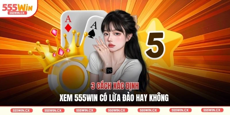 3 cách xác định xem 555WIN có lừa đảo hay không