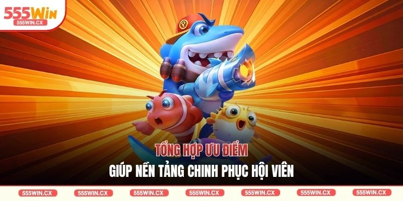 Tổng hợp ưu điểm giúp nền tảng chinh phục hội viên