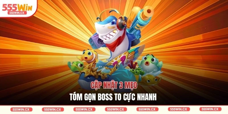 Cập nhật 3 mẹo tóm gọn boss to cực nhanh