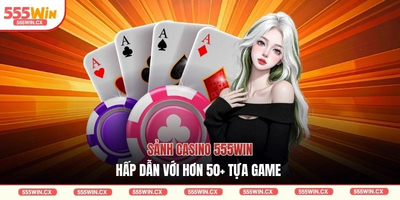 Sảnh casino 555WIN hấp dẫn với hơn 50+ tựa game