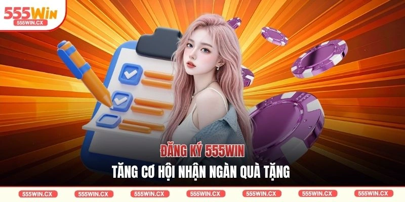 Đăng ký 555WIN tăng cơ hội nhận ngàn quà tặng