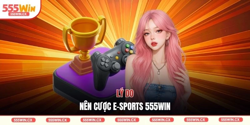 Lý do nên cược E-Sports 555WIN